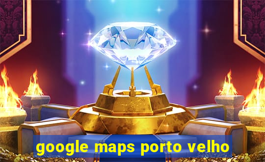 google maps porto velho