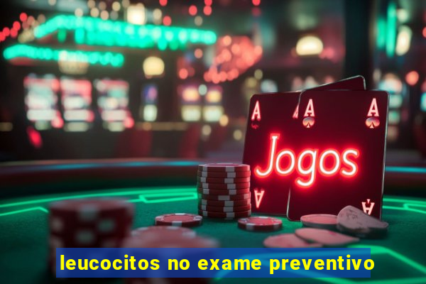 leucocitos no exame preventivo