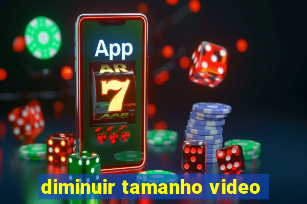 diminuir tamanho video